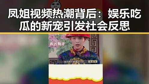 凤姐视频热潮背后:娱乐吃瓜的新宠引发社会反思