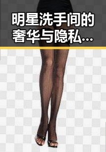 明星洗手间的奢华与隐私背后:为什么他们如此在意私密空间?