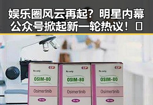 娱乐圈风云再起?明星内幕公众号掀起新一轮热议!🔥