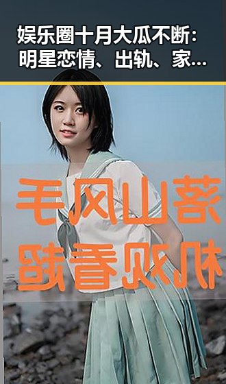 娱乐圈十月大瓜不断:明星恋情、出轨、家庭纷争一网打尽!
