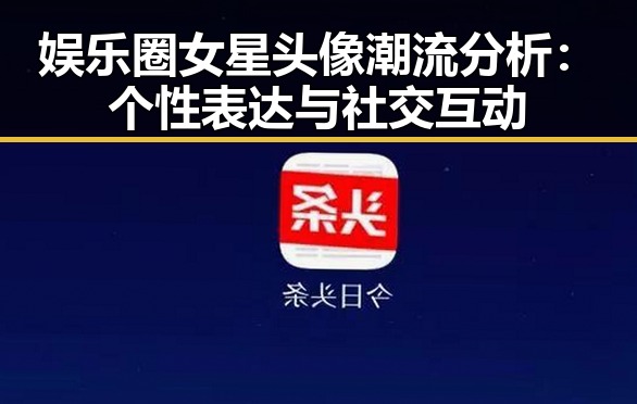 娱乐圈女星头像潮流分析:个性表达与社交互动